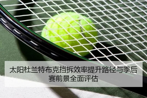 太阳杜兰特布克挡拆效率提升路径与季后赛前景全面评估 - kaiyun
