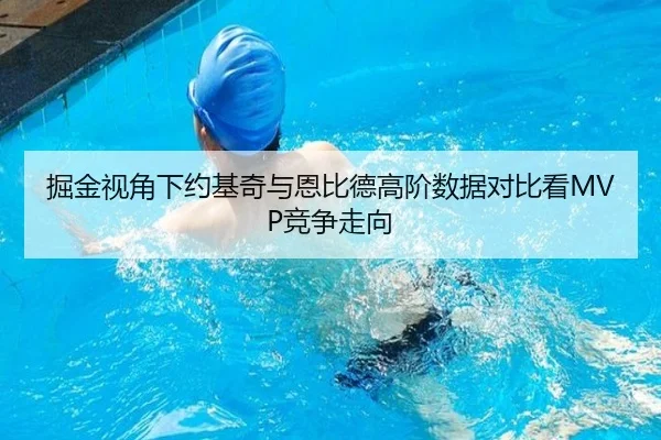 掘金视角下约基奇与恩比德高阶数据对比看MVP竞争走向
