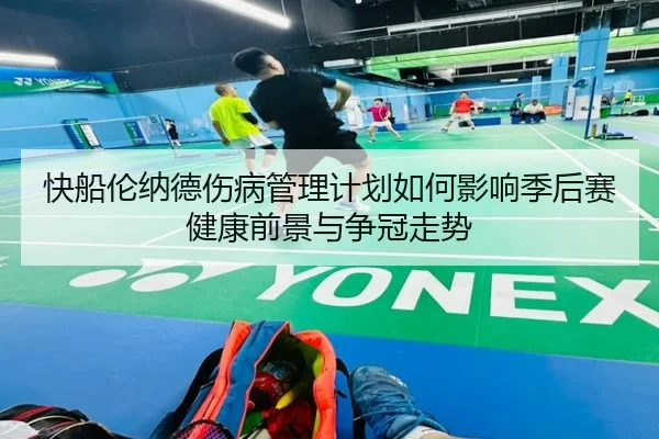 快船伦纳德伤病管理计划如何影响季后赛健康前景与争冠走势
